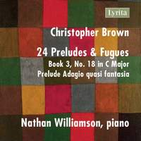 Christopher Brown: 24 Preludes & Fugues, Op. 99, Book 3 No. 18 in C Major: Prelude - Adagio quasi fantasia