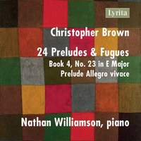 Christopher Brown: 24 Preludes & Fugues, Op. 99, Book 4 No. 23 in E Major: Prelude - Allegro vivace
