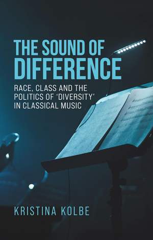 The Sound of Difference: Race, Class and the Politics of 'Diversity' in Classical Music