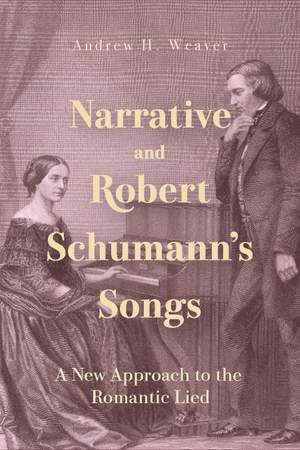 Narrative and Robert Schumann’s Songs: A New Approach to the Romantic Lied