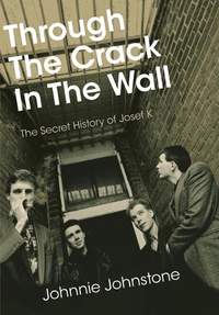 Through The Crack In The Wall: The Secret History Of Josef K