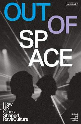 Out Of Space (Revised and Expanded): How UK Cities Shaped Rave Culture