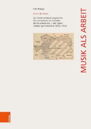 Musik als Arbeit: Der Oesterreichisch-Ungarische Musikerverband als Gestalter des Musikbetriebs in der späten Habsburgermonarchie (1872–1914)