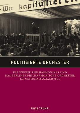 Politisierte Orchester: Die Wiener Philharmoniker und das Berliner Philharmonische Orchester im Nationalsozialismus