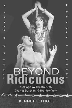 Beyond Ridiculous: Making Gay Theatre with Charles Busch in 1980s New York