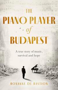 The Piano Player of Budapest: A True Story of Holocaust Survival, Music and Hope