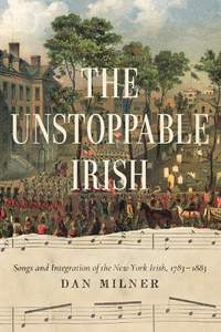 The Unstoppable Irish: Songs and Integration of the New York Irish, 1783–1883