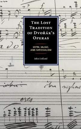 The Lost Tradition of Dvorák's Operas: Myth, Music, and Nationalism