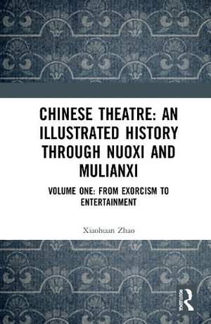 Chinese Theatre: An Illustrated History Through Nuoxi and Mulianxi: Volume One: From Exorcism to Entertainment