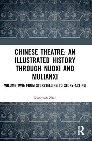Chinese Theatre: An Illustrated History Through Nuoxi and Mulianxi: Volume Two: From Storytelling to Story-acting