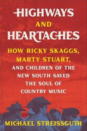 Highways and Heartaches: How Ricky Skaggs, Marty Stuart, and Children of the New South Saved the Soul of Country Music