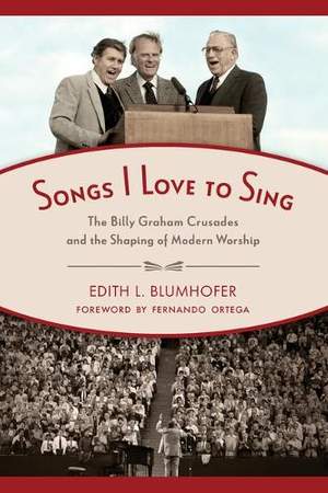Songs I Love to Sing: The Billy Graham Crusades and the Shaping of Modern Worship