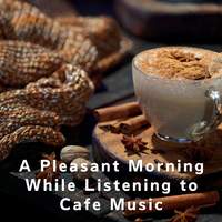 A Pleasant Morning While Listening to Cafe Music