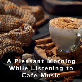 A Pleasant Morning While Listening to Cafe Music