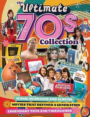 Ultimate 70s Collection, The: Iconic Musicians and Albums, Movies that Defined a Generation, Legendary Toys and Videogames