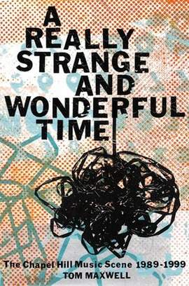 A Really Strange and Wonderful Time: The Chapel Hill Music Scene: 1989-1999