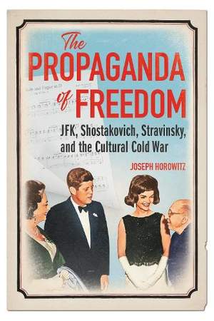 The Propaganda of Freedom: JFK, Shostakovich, Stravinsky, and the Cultural Cold War