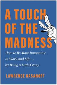 A Touch of the Madness: How to Be More Innovative in Work and Life . . . by Being a Little Crazy