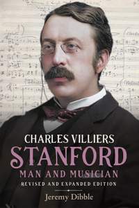 Charles Villiers Stanford: Man and Musician (Revised and Expanded Edition)