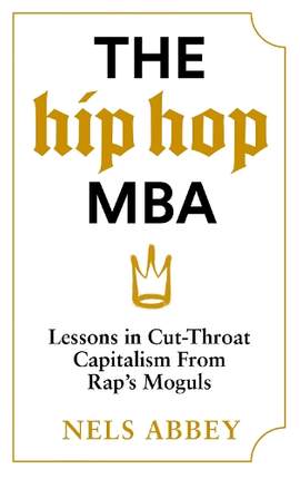 The Hip-Hop MBA: Lessons in Cut-Throat Capitalism from Rap’s Moguls