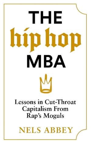 The Hip-Hop MBA: Lessons in Cut-Throat Capitalism from Rap’s Moguls