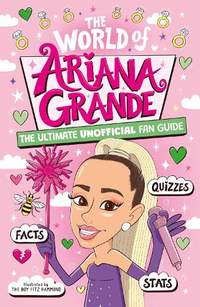 The World of Ariana Grande: The Ultimate Unofficial Fan Guide Packed with Facts, Stats and Quizzes