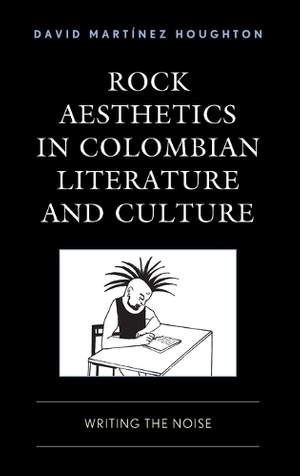 Rock Aesthetics in Colombian Literature and Culture: Writing the Noise