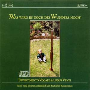 Was wird es doch des Wunders noch - Vocal and Instrumental Music from German Renaissance
