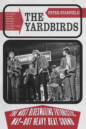 The Yardbirds: The Most Blueswailing Futuristic Way-Out Heavy Beat Sound