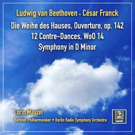 Beethoven & Franck: Die Weihe des Hauses, Ouverture; 12 Contre Dances & Symphony in D Minor