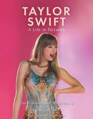 Taylor Swift - A Life In Pictures: The Illustrated Biography: independent and unofficial