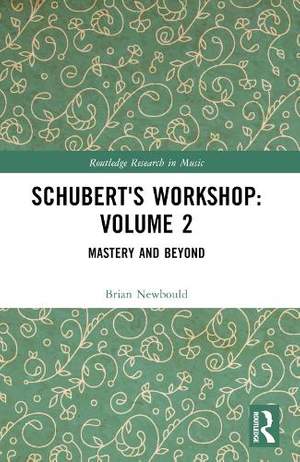 Schubert's Workshop: Volume 2: Mastery and Beyond