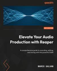 Elevate Your Audio Production with REAPER: An extensive guide to recording, editing, and mixing with a powerful DAW