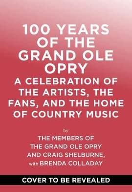 100 Years of Grand Ole Opry: A Celebration of the Home of Country Music, the Fans, and the Artists, from Johnny Cash to Dolly Parton