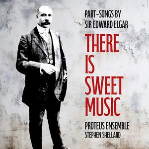 There is Sweet Music: Part-Songs By Sir Edward Elgar