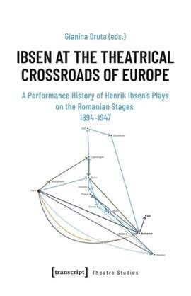 Ibsen at the Theatrical Crossroads of Europe: A Performance History of Henrik Ibsen's Plays on the Romanian Stages, 1894-1947
