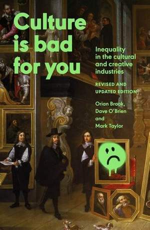 Culture is Bad for You: Inequality in the Cultural and Creative Industries, Revised and Updated Edition