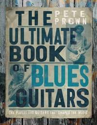 The Ultimate Book of Blues Guitar Legends: The Players and Guitars That Shaped the Music