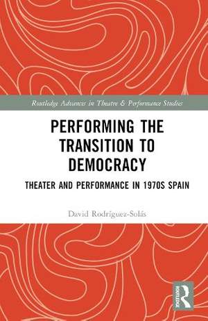 Performing the Transition to Democracy: Theater and Performance in 1970s Spain