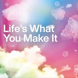 Life's What You Make It