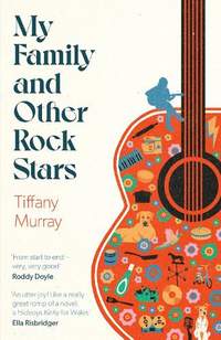 My Family and Other Rock Stars: ‘Gloriously tender and funny . . . a bohemian rhapsody of her very own' Sunday Times Book of the Year