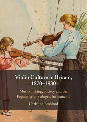 Violin Culture in Britain, 1870–1930: Music-making, Society, and the Popularity of Stringed Instruments