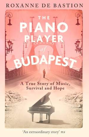The Piano Player of Budapest: A True Story of Music, Survival and Hope