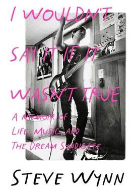 I Wouldn't Say It If It Wasn't True: A Memoir Of Life, Music, And The Dream Syndicate