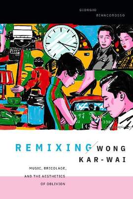 Remixing Wong Kar-wai: Music, Bricolage, and the Aesthetics of Oblivion