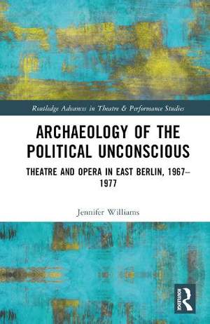 Archaeology of the Political Unconscious: Theater and Opera in East Berlin, 1967–1977