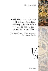 Cathedral Rituals and Chanting Practices among the Medieval Orthodox Slavs – Kondakarnoie Pienie: The Forefeast, Christmas and Epiphany Cycles