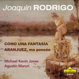 JOAQUÍN RODRIGO: COMO UNA FANTASIA, ARANJUEZ MA PENSÉE, Michael Kevin Jones, Agustín Maruri.