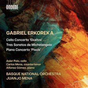 Gabriel Erkoreka: Cello Concerto ‘ekaitza’; Tres Sonetos de Michelangelo; Piano Concerto ‘piscis’