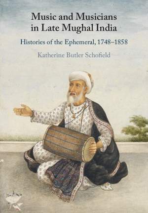 Music and Musicians in Late Mughal India: Histories of the Ephemeral, 1748–1858